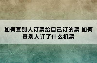 如何查别人订票给自己订的票 如何查别人订了什么机票